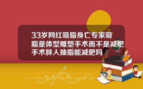 33岁网红吸脂身亡专家吸脂是体型雕塑手术而不是减肥手术胖人抽脂能减肥吗