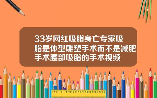 33岁网红吸脂身亡专家吸脂是体型雕塑手术而不是减肥手术腰部吸脂的手术视频