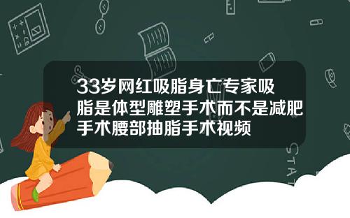 33岁网红吸脂身亡专家吸脂是体型雕塑手术而不是减肥手术腰部抽脂手术视频
