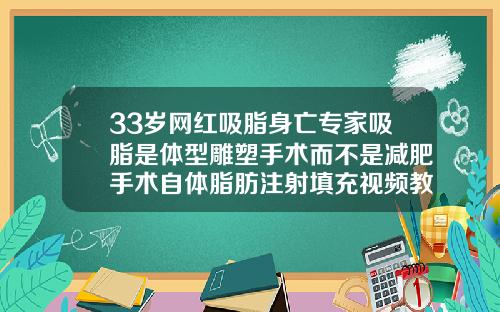 33岁网红吸脂身亡专家吸脂是体型雕塑手术而不是减肥手术自体脂肪注射填充视频教程