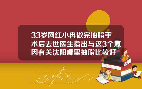 33岁网红小冉做完抽脂手术后去世医生指出与这3个原因有关沈阳哪里抽脂比较好