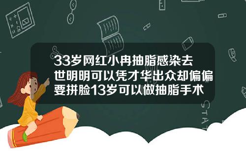 33岁网红小冉抽脂感染去世明明可以凭才华出众却偏偏要拼脸13岁可以做抽脂手术吗