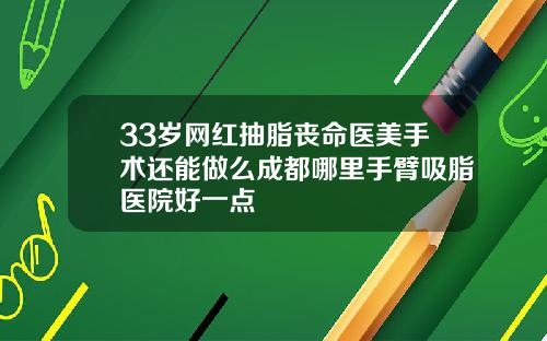 33岁网红抽脂丧命医美手术还能做么成都哪里手臂吸脂医院好一点