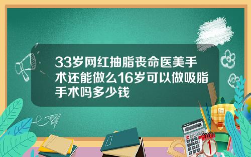 33岁网红抽脂丧命医美手术还能做么16岁可以做吸脂手术吗多少钱