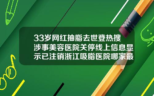 33岁网红抽脂去世登热搜涉事美容医院关停线上信息显示已注销浙江吸脂医院哪家最好