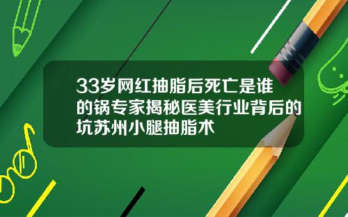33岁网红抽脂后死亡是谁的锅专家揭秘医美行业背后的坑苏州小腿抽脂术