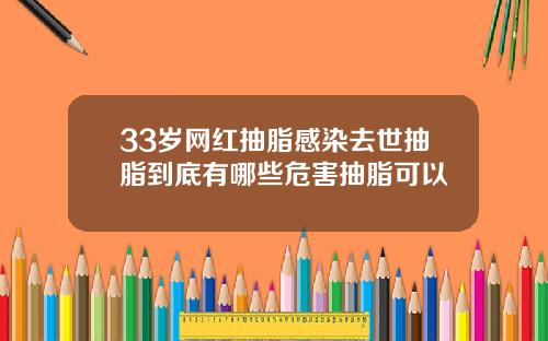 33岁网红抽脂感染去世抽脂到底有哪些危害抽脂可以