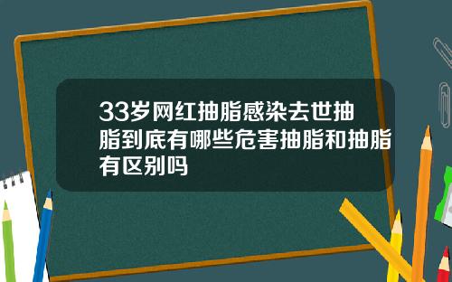 33岁网红抽脂感染去世抽脂到底有哪些危害抽脂和抽脂有区别吗