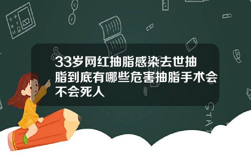 33岁网红抽脂感染去世抽脂到底有哪些危害抽脂手术会不会死人