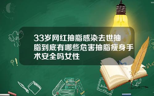 33岁网红抽脂感染去世抽脂到底有哪些危害抽脂瘦身手术安全吗女性