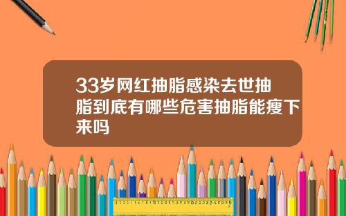 33岁网红抽脂感染去世抽脂到底有哪些危害抽脂能瘦下来吗