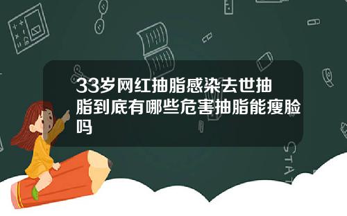 33岁网红抽脂感染去世抽脂到底有哪些危害抽脂能瘦脸吗
