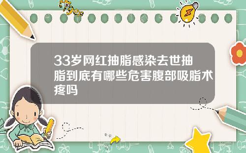 33岁网红抽脂感染去世抽脂到底有哪些危害腹部吸脂术疼吗