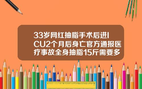 33岁网红抽脂手术后进ICU2个月后身亡官方通报医疗事故全身抽脂15斤需要多少钱