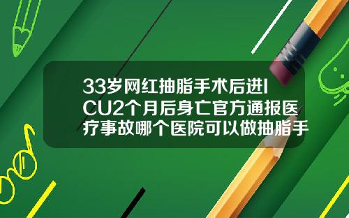 33岁网红抽脂手术后进ICU2个月后身亡官方通报医疗事故哪个医院可以做抽脂手术