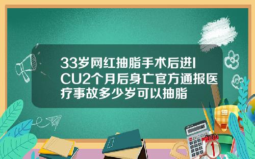 33岁网红抽脂手术后进ICU2个月后身亡官方通报医疗事故多少岁可以抽脂