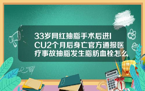 33岁网红抽脂手术后进ICU2个月后身亡官方通报医疗事故抽脂发生脂肪血栓怎么办