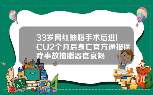 33岁网红抽脂手术后进ICU2个月后身亡官方通报医疗事故抽脂器官衰竭
