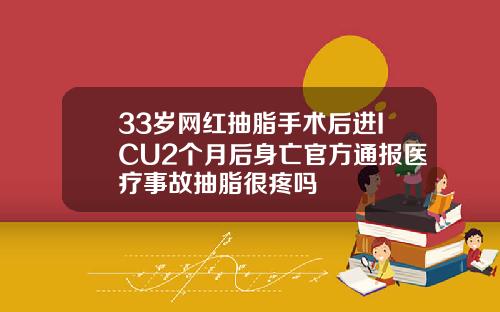 33岁网红抽脂手术后进ICU2个月后身亡官方通报医疗事故抽脂很疼吗