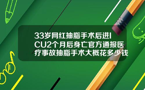 33岁网红抽脂手术后进ICU2个月后身亡官方通报医疗事故抽脂手术大概花多少钱50斤