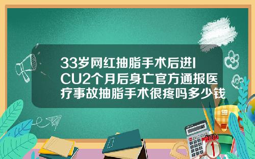 33岁网红抽脂手术后进ICU2个月后身亡官方通报医疗事故抽脂手术很疼吗多少钱