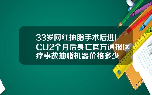 33岁网红抽脂手术后进ICU2个月后身亡官方通报医疗事故抽脂机器价格多少