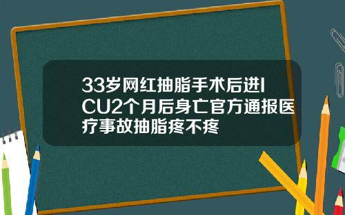 33岁网红抽脂手术后进ICU2个月后身亡官方通报医疗事故抽脂疼不疼