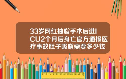 33岁网红抽脂手术后进ICU2个月后身亡官方通报医疗事故肚子吸脂需要多少钱