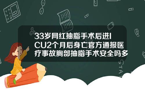 33岁网红抽脂手术后进ICU2个月后身亡官方通报医疗事故胸部抽脂手术安全吗多少钱