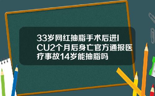 33岁网红抽脂手术后进ICU2个月后身亡官方通报医疗事故14岁能抽脂吗