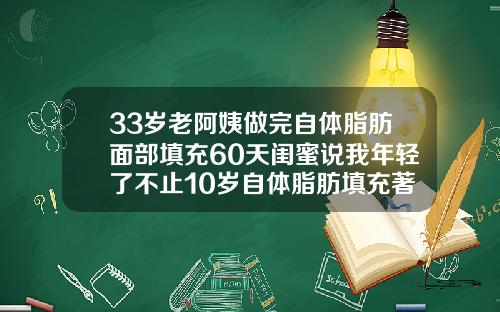 33岁老阿姨做完自体脂肪面部填充60天闺蜜说我年轻了不止10岁自体脂肪填充著名的医生