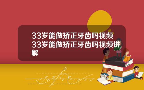 33岁能做矫正牙齿吗视频33岁能做矫正牙齿吗视频讲解