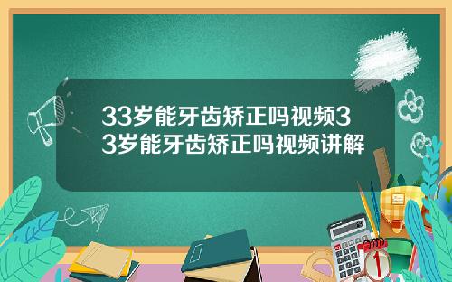 33岁能牙齿矫正吗视频33岁能牙齿矫正吗视频讲解