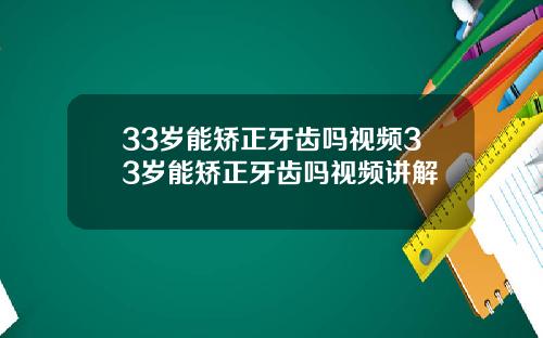 33岁能矫正牙齿吗视频33岁能矫正牙齿吗视频讲解