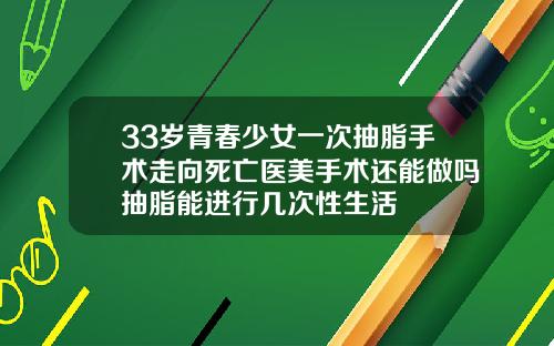 33岁青春少女一次抽脂手术走向死亡医美手术还能做吗抽脂能进行几次性生活