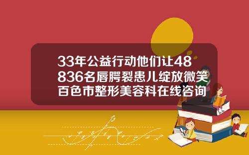 33年公益行动他们让48836名唇腭裂患儿绽放微笑百色市整形美容科在线咨询