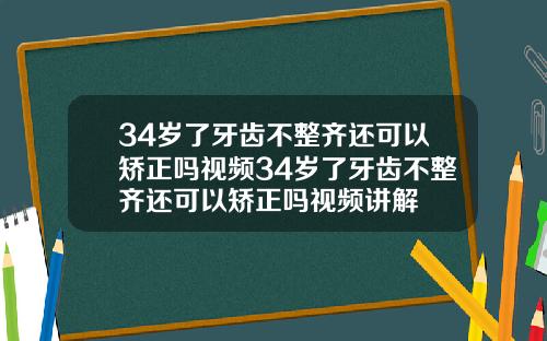 34岁了牙齿不整齐还可以矫正吗视频34岁了牙齿不整齐还可以矫正吗视频讲解