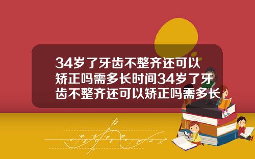 34岁了牙齿不整齐还可以矫正吗需多长时间34岁了牙齿不整齐还可以矫正吗需多长时间完成