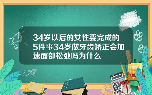34岁以后的女性要完成的5件事34岁做牙齿矫正会加速面部松弛吗为什么