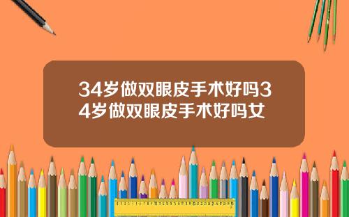 34岁做双眼皮手术好吗34岁做双眼皮手术好吗女