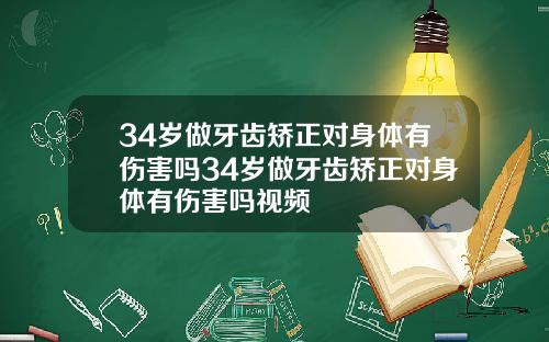 34岁做牙齿矫正对身体有伤害吗34岁做牙齿矫正对身体有伤害吗视频