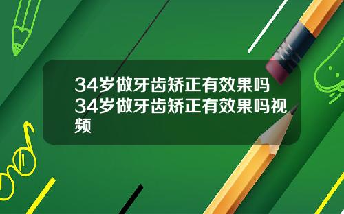 34岁做牙齿矫正有效果吗34岁做牙齿矫正有效果吗视频