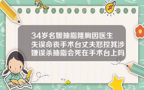 34岁名媛抽脂隆胸因医生失误命丧手术台丈夫怒控其涉嫌误杀抽脂会死在手术台上吗