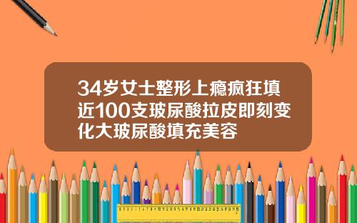 34岁女士整形上瘾疯狂填近100支玻尿酸拉皮即刻变化大玻尿酸填充美容
