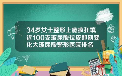 34岁女士整形上瘾疯狂填近100支玻尿酸拉皮即刻变化大玻尿酸整形医院排名