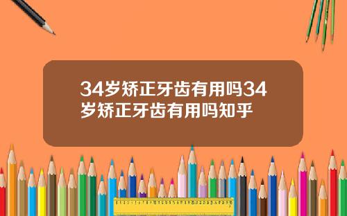 34岁矫正牙齿有用吗34岁矫正牙齿有用吗知乎