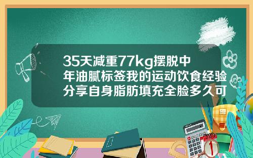 35天减重77kg摆脱中年油腻标签我的运动饮食经验分享自身脂肪填充全脸多久可以跑步机运动