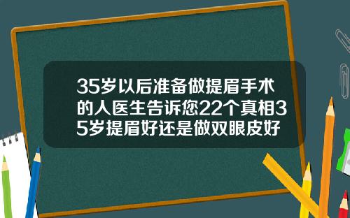 35岁以后准备做提眉手术的人医生告诉您22个真相35岁提眉好还是做双眼皮好
