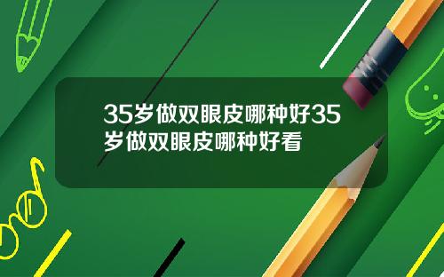 35岁做双眼皮哪种好35岁做双眼皮哪种好看