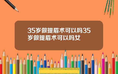 35岁做提眉术可以吗35岁做提眉术可以吗女